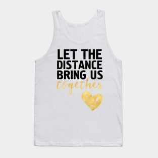 LET THE DISTANCE BRING US TOGETHER Tank Top